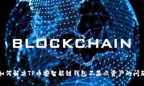 如何解决TP币安智能链钱包不显示资产的问题