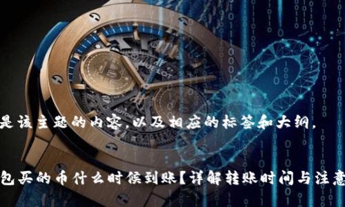 以下是该主题的内容，以及相应的标签和大纲。


TP钱包买的币什么时候到账？详解转账时间与注意事项