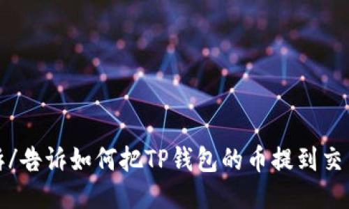 告诉/告诉如何把TP钱包的币提到交易所