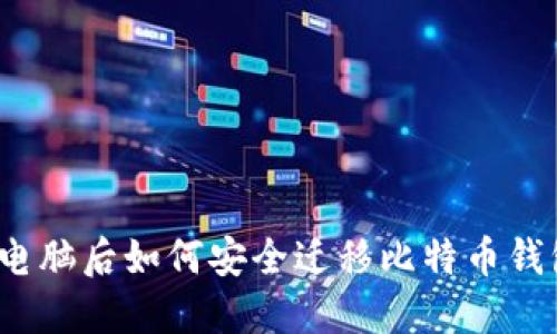换电脑后如何安全迁移比特币钱包？