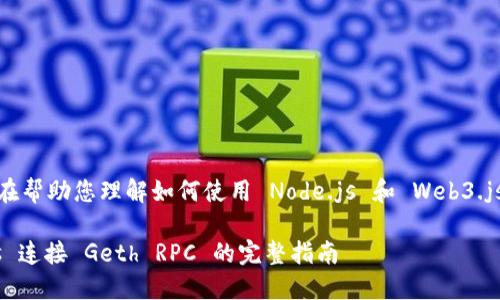 下面是您所要求的内容，旨在帮助您理解如何使用 Node.js 和 Web3.js 与 Geth RPC 进行交互。

使用 Node.js 和 Web3.js 连接 Geth RPC 的完整指南