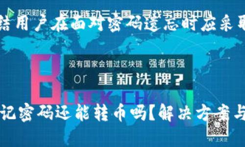 内容提纲

1. 引言
   - 数字货币的普及及其重要性
   - TP钱包的功能与用户体验

2. TP钱包简介
   - TP钱包的基本功能
   - 数字资产管理的意义

3. 忘记密码的常见情况
   - 用户常见的密码遗忘原因
   - 忘记密码后的第一反应

4. 找回TP钱包密码的步骤
   - 官方找回密码的方法
   - 第三方工具与风险

5. 如何将币转出来
   - 账户冻结与资产转移的原理
   - 转币的具体操作步骤

6. 安全性与风险防范
   - 风险评估与用户的注意事项
   - 保持个人资产安全的策略

7. 提高TP钱包安全性的建议
   - 设置强密码的重要性
   - 多因素认证的应用

8. 结论
   - 总结用户在面对密码遗忘时应采取的步骤



TP钱包忘记密码还能转币吗？解决方案与安全指南
