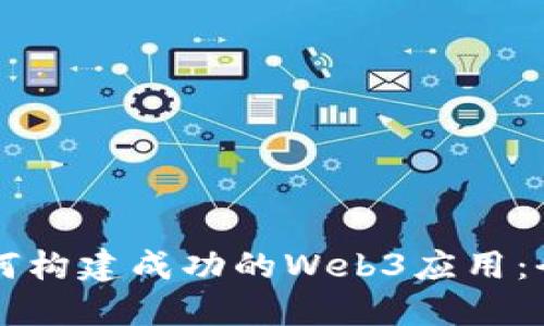 国内如何构建成功的Web3应用：全面指南