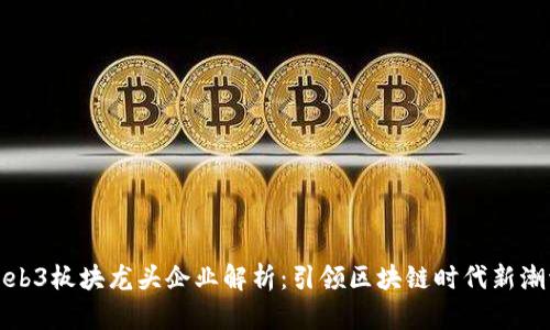 Web3板块龙头企业解析：引领区块链时代新潮流