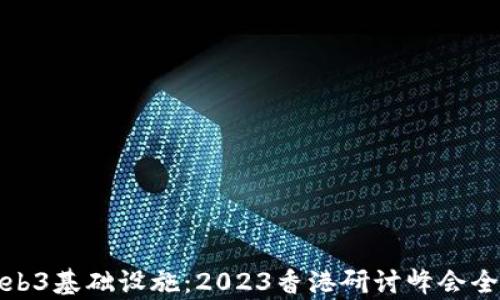 
探索Web3基础设施：2023香港研讨峰会全景解析