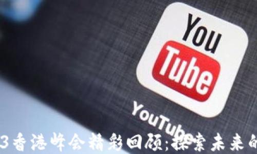 
2023年Web3香港峰会精彩回顾：探索未来的区块链机遇