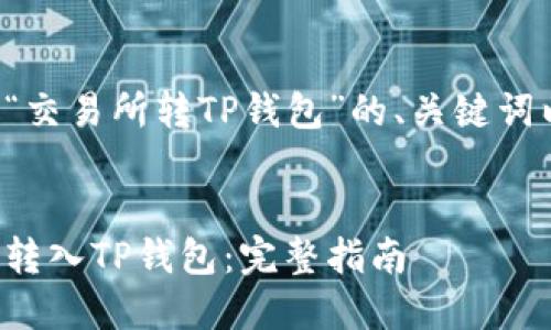 以下是根据您提供的主题“交易所转TP钱包”的、关键词以及内容大纲和相关问题。

:
如何将加密资产从交易所转入TP钱包：完整指南