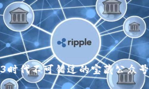 Web3时代不可错过的宝藏公众号推荐