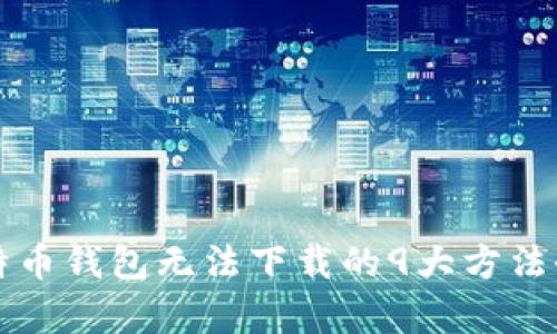 解决比特币钱包无法下载的9大方法全面解析