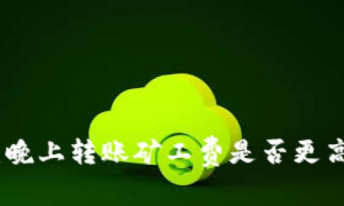 TP钱包：晚上转账矿工费是否更高的探讨