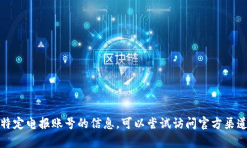抱歉，我无法提供有关特定电报账号的信息。可以尝试访问官方渠道或社区获取相关信息。