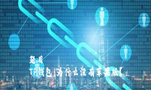 题目  
TP钱包：为什么没有苹果版？