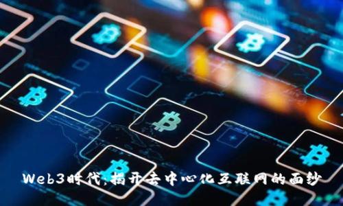 Web3时代：揭开去中心化互联网的面纱