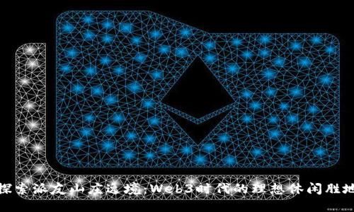 探索派友山庄逸境：Web3时代的理想休闲胜地