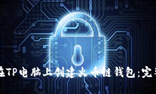 如何在TP电脑上创建火币链钱包：完整指南