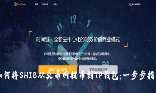 如何将SHIB从火币网提币到TP钱包：一步步指南