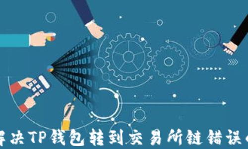 
如何解决TP钱包转到交易所链错误的问题
