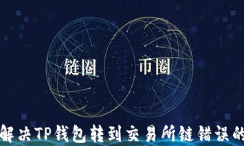
如何解决TP钱包转到交易所链错误的问题