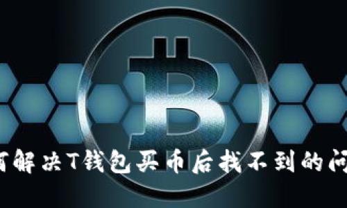 如何解决T钱包买币后找不到的问题？