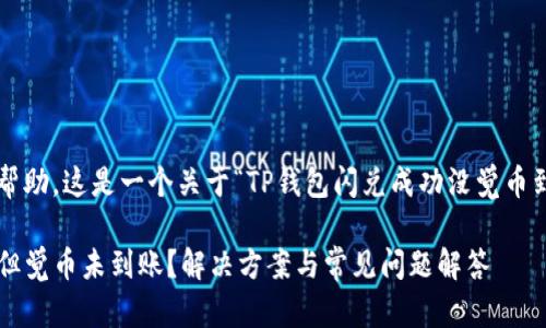 很高兴为你提供帮助。这是一个关于“TP钱包闪兑成功没觉币到账”的文章构思。

TP钱包闪兑成功但觉币未到账？解决方案与常见问题解答