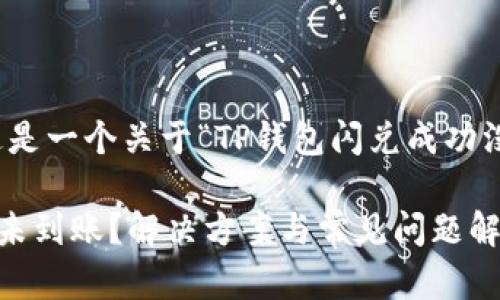 很高兴为你提供帮助。这是一个关于“TP钱包闪兑成功没觉币到账”的文章构思。

TP钱包闪兑成功但觉币未到账？解决方案与常见问题解答
