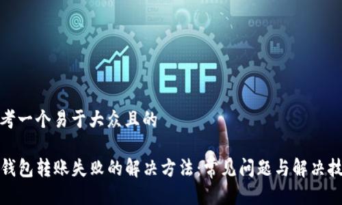 思考一个易于大众且的

TP钱包转账失败的解决方法：常见问题与解决技巧