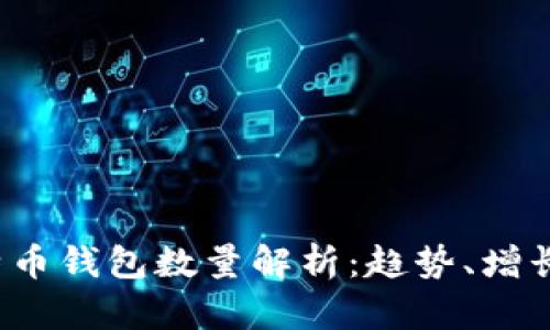 2023年比特币钱包数量解析：趋势、增长与未来展望