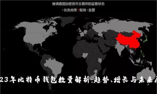 2023年比特币钱包数量解析：趋势、增长与未来展望