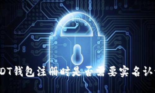 USDT钱包注册时是否需要实名认证？