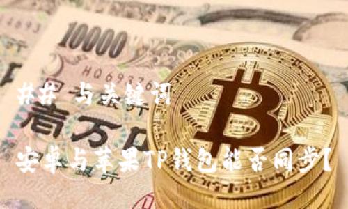 ## 与关键词

安卓与苹果TP钱包能否同步？