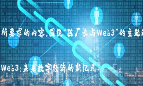 以下是您所要求的内容，围绕“陈厂长与Web3”的主题进行阐述。


陈厂长与Web3：未来数字经济的新纪元