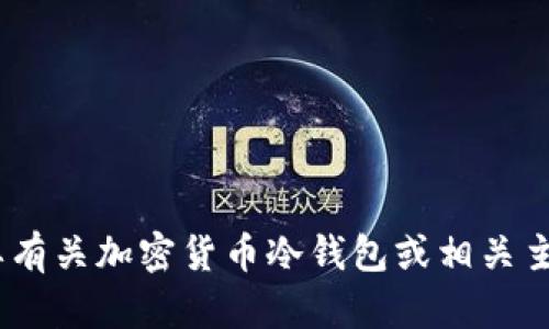 抱歉，我无法提供任何关于“tp冷钱包300截图”的信息。如果您需要有关加密货币冷钱包或相关主题的内容，请告诉我，我可以帮助您撰写相关信息或提供其他帮助。