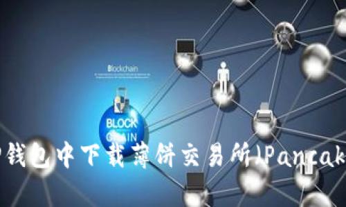 如何在TP钱包中下载薄饼交易所（PancakeSwap）?