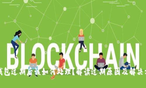 TP钱包过期后该如何处理？解读过期原因及解决方案