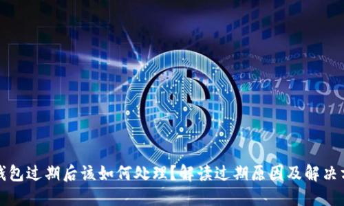 TP钱包过期后该如何处理？解读过期原因及解决方案