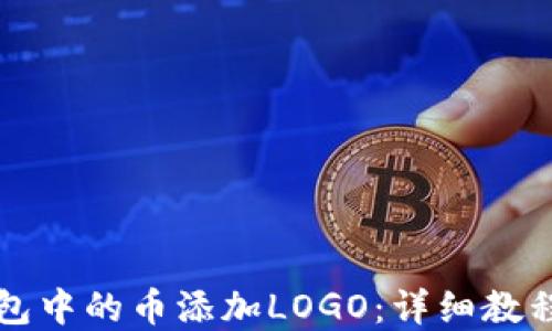 
如何为TP钱包中的币添加LOGO：详细教程与实用技巧