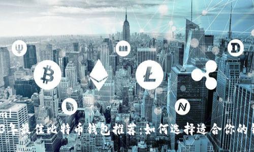 ```xml
2023年最佳比特币钱包推荐：如何选择适合你的钱包？