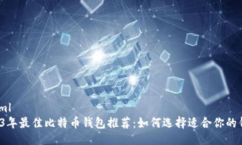 ```xml
2023年最佳比特币钱包推荐：如何选择适合你的钱包？