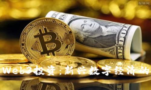 全面解析Web3投资：新兴数字经济的未来机遇