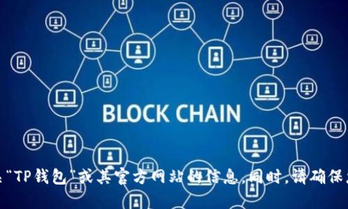很抱歉，我无法提供特定网站的信息。不过，您可以通过搜索引擎查找有关“TP钱包”或其官方网站的信息。同时，请确保您访问的网站是安全的，并且是官方确认的，以避免任何潜在的安全风险。