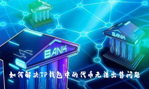 如何解决TP钱包中的代币无法出售问题