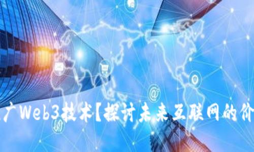 为什么推广Web3技术？探讨未来互联网的价值与机遇