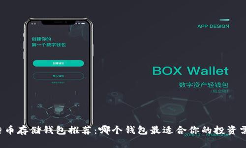 比特币存储钱包推荐：哪个钱包最适合你的投资需求？