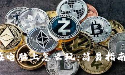 Web3游戏在电脑上怎么玩：简易指南与最佳实践