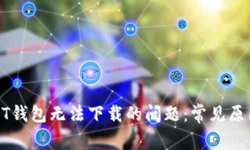 解决比特币QT钱包无法下载的问题：常见原因及解决方法