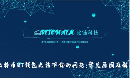 解决比特币QT钱包无法下载的问题：常见原因及解决方法