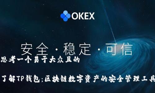 思考一个易于大众且的

了解TP钱包：区块链数字资产的安全管理工具