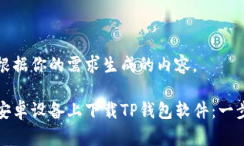 以下是根据你的需求生成的内容。

如何在安卓设备上下载TP钱包软件：一步步详解