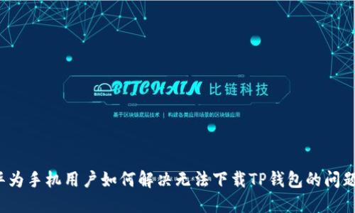 华为手机用户如何解决无法下载TP钱包的问题？