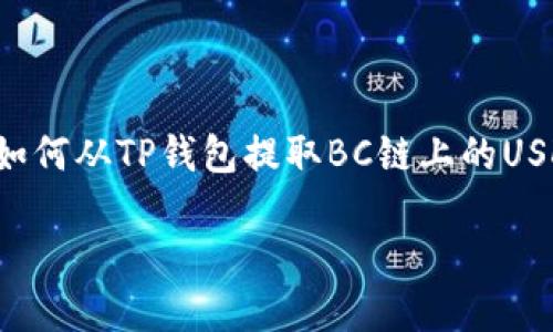 由于我不能提供实时或具体的加密资产交易信息，以下是一个关于如何从TP钱包提取BC链上的USDT到火币的流程性指南。请根据实际情况自行查找和确认相关信息。

### 如何将TP钱包中的BC链USDT提取到火币交易所？